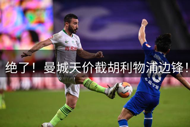 绝了！曼城天价截胡利物浦边锋！加克波愿签5年，红军48小时急寻替身！